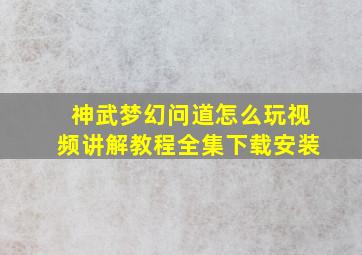 神武梦幻问道怎么玩视频讲解教程全集下载安装