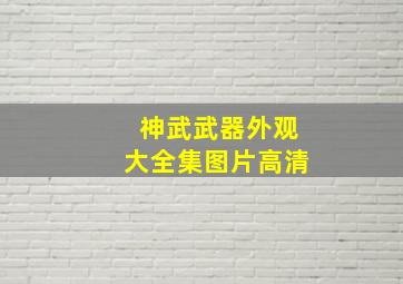 神武武器外观大全集图片高清