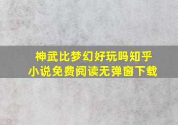 神武比梦幻好玩吗知乎小说免费阅读无弹窗下载