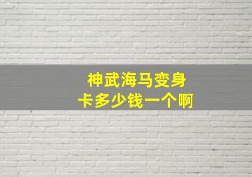 神武海马变身卡多少钱一个啊