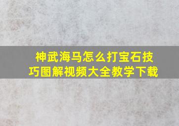 神武海马怎么打宝石技巧图解视频大全教学下载