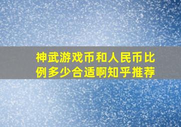 神武游戏币和人民币比例多少合适啊知乎推荐