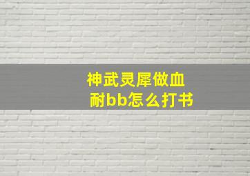 神武灵犀做血耐bb怎么打书