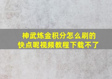 神武炼金积分怎么刷的快点呢视频教程下载不了