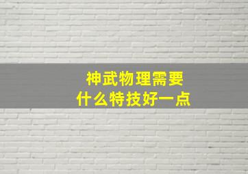 神武物理需要什么特技好一点