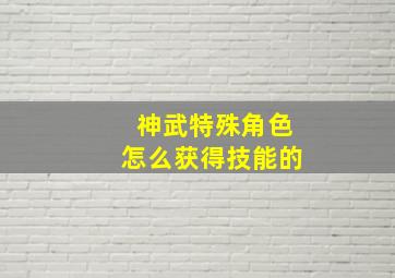 神武特殊角色怎么获得技能的