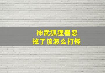 神武狐狸善恶掉了该怎么打怪