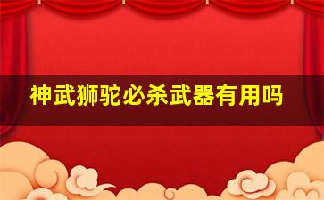 神武狮驼必杀武器有用吗