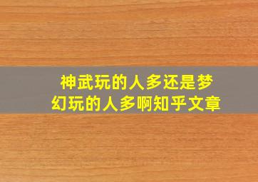 神武玩的人多还是梦幻玩的人多啊知乎文章