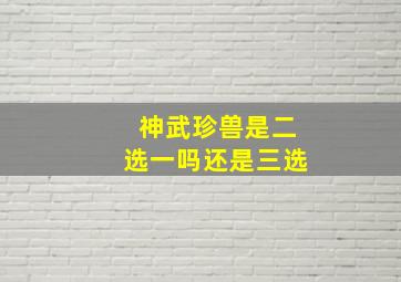 神武珍兽是二选一吗还是三选