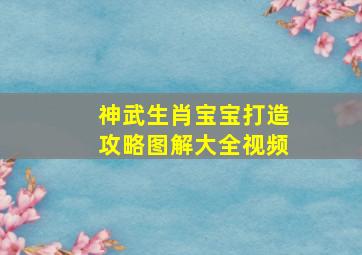 神武生肖宝宝打造攻略图解大全视频