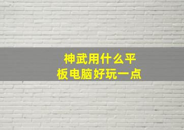 神武用什么平板电脑好玩一点