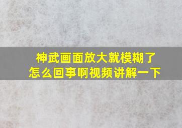 神武画面放大就模糊了怎么回事啊视频讲解一下