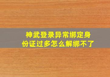 神武登录异常绑定身份证过多怎么解绑不了