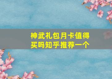 神武礼包月卡值得买吗知乎推荐一个