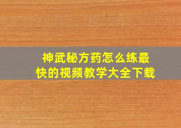 神武秘方药怎么练最快的视频教学大全下载