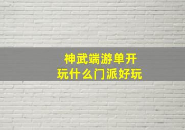 神武端游单开玩什么门派好玩