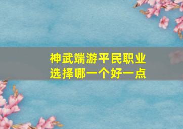 神武端游平民职业选择哪一个好一点