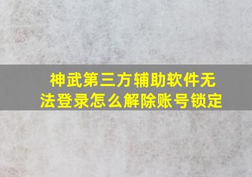 神武第三方辅助软件无法登录怎么解除账号锁定