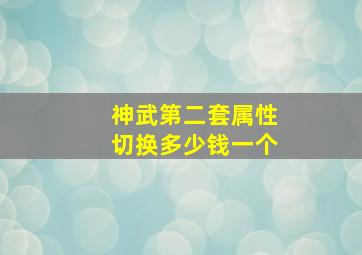 神武第二套属性切换多少钱一个