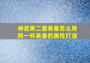 神武第二套装备怎么用同一件装备的属性打造