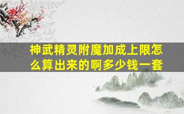 神武精灵附魔加成上限怎么算出来的啊多少钱一套