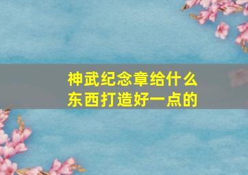 神武纪念章给什么东西打造好一点的