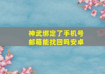 神武绑定了手机号邮箱能找回吗安卓