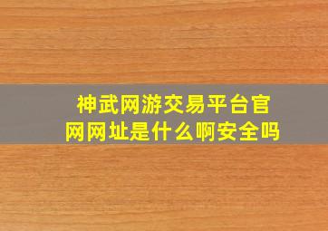 神武网游交易平台官网网址是什么啊安全吗