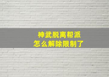 神武脱离帮派怎么解除限制了