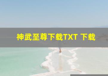 神武至尊下载TXT 下载