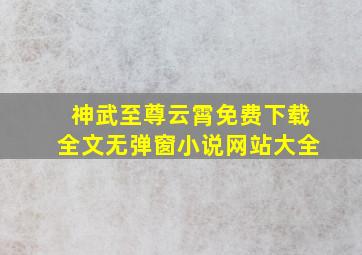 神武至尊云霄免费下载全文无弹窗小说网站大全