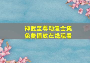 神武至尊动漫全集免费播放在线观看