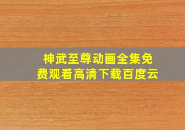 神武至尊动画全集免费观看高清下载百度云