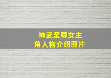 神武至尊女主角人物介绍图片