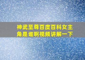 神武至尊百度百科女主角是谁啊视频讲解一下