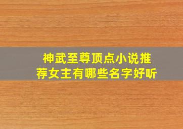 神武至尊顶点小说推荐女主有哪些名字好听