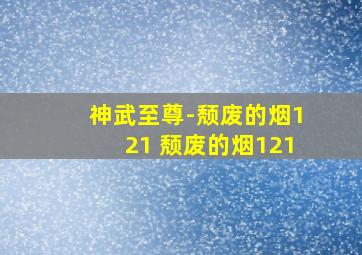 神武至尊-颓废的烟121 颓废的烟121