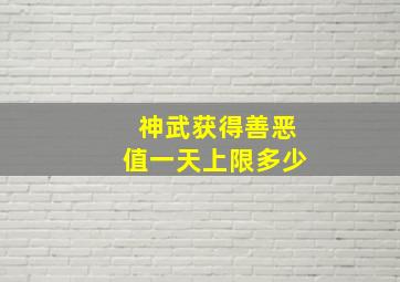 神武获得善恶值一天上限多少