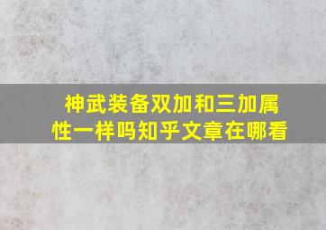 神武装备双加和三加属性一样吗知乎文章在哪看