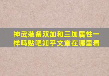 神武装备双加和三加属性一样吗贴吧知乎文章在哪里看