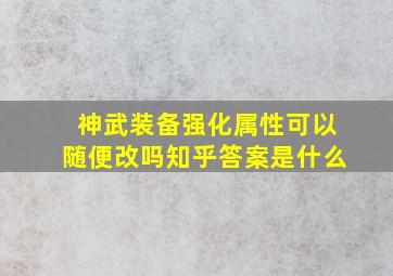 神武装备强化属性可以随便改吗知乎答案是什么