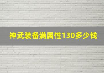 神武装备满属性130多少钱