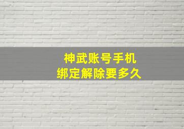 神武账号手机绑定解除要多久