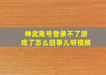 神武账号登录不了游戏了怎么回事儿呀视频