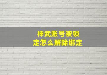 神武账号被锁定怎么解除绑定