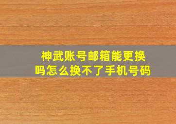 神武账号邮箱能更换吗怎么换不了手机号码