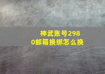 神武账号2980邮箱换绑怎么换