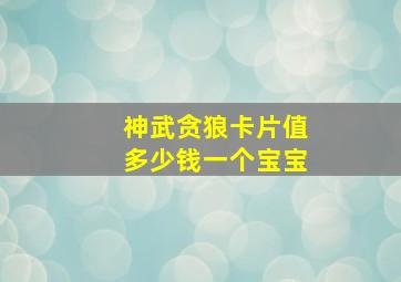 神武贪狼卡片值多少钱一个宝宝