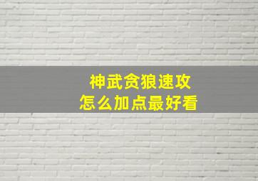 神武贪狼速攻怎么加点最好看